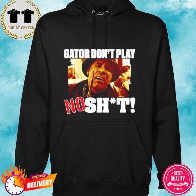 Gator don't play no shit s hoodie