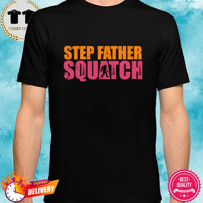 Bigfoot step father squatch shirt