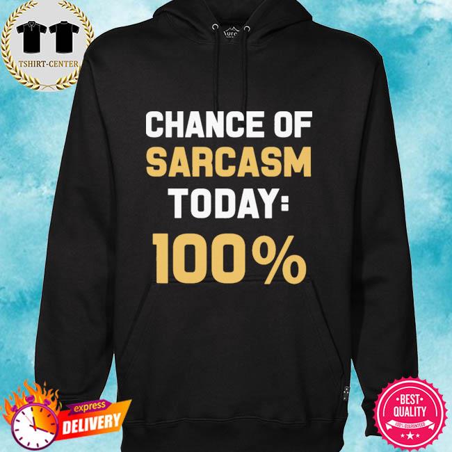 Chance of sarcasm today 100% s hoodie
