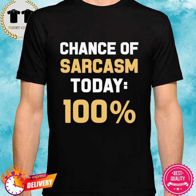 Chance of sarcasm today 100% shirt