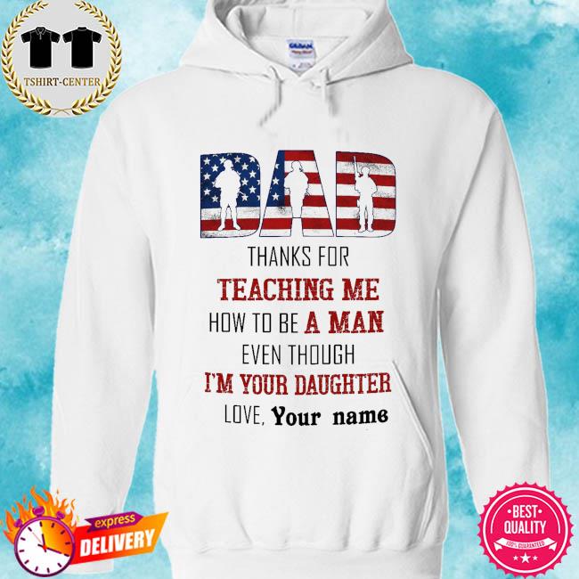 Dad thanks for teaching me how to a man even though I'm your daughter love your name s hoodie