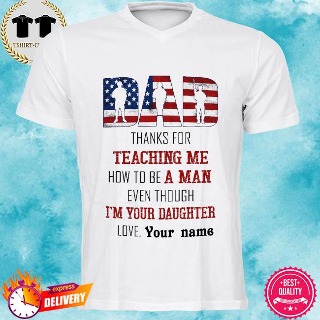 Dad thanks for teaching me how to a man even though I'm your daughter love your name shirt