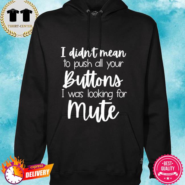 I didn't mean to push all your buttons I was looking for mute s hoodie
