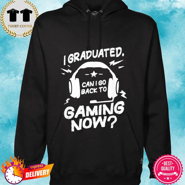 I graduated can I go back to gaming now s hoodie