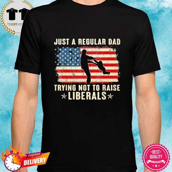 Just a regular dad trying not to raise liberals father's day shirt