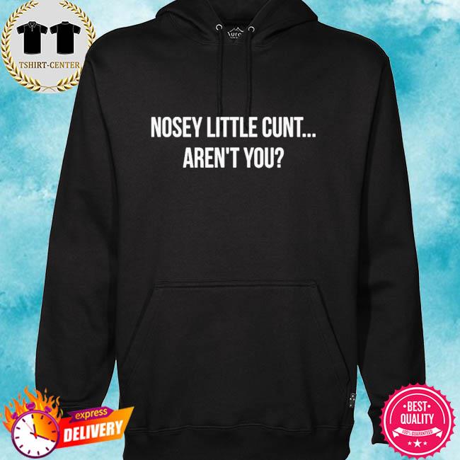 Nosey little cunt aren't you s hoodie