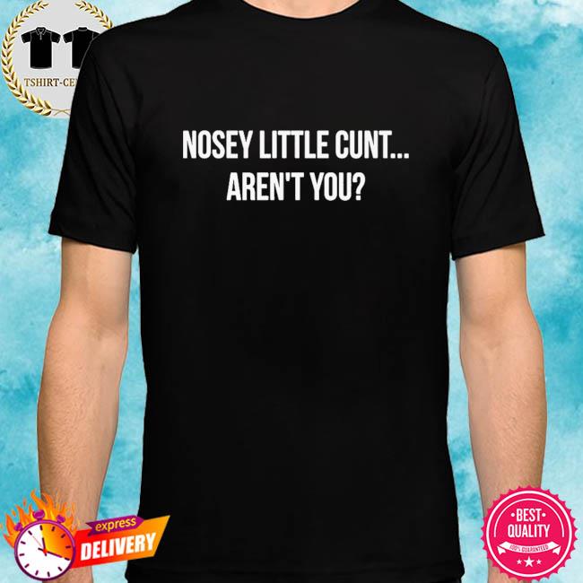 Nosey little cunt aren't you shirt