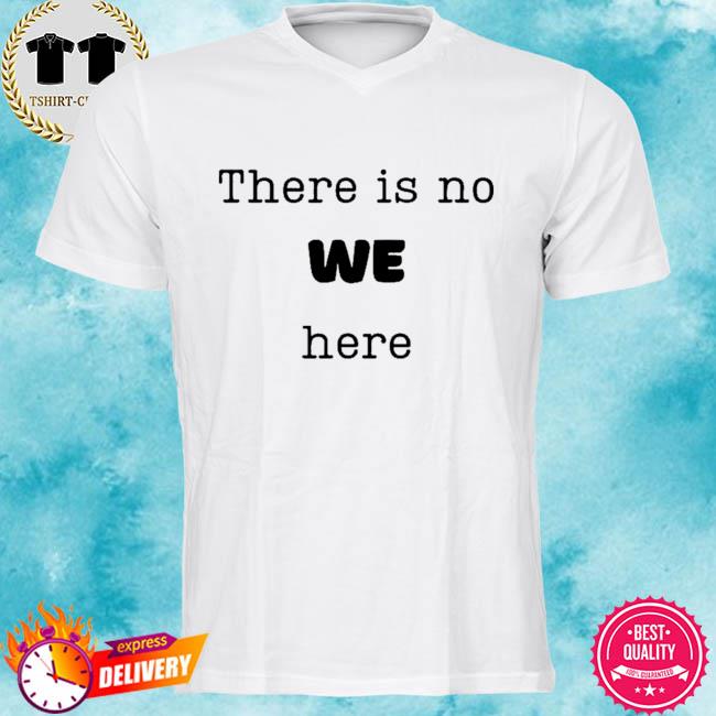There is no we here when people say we need to ie I want shirt