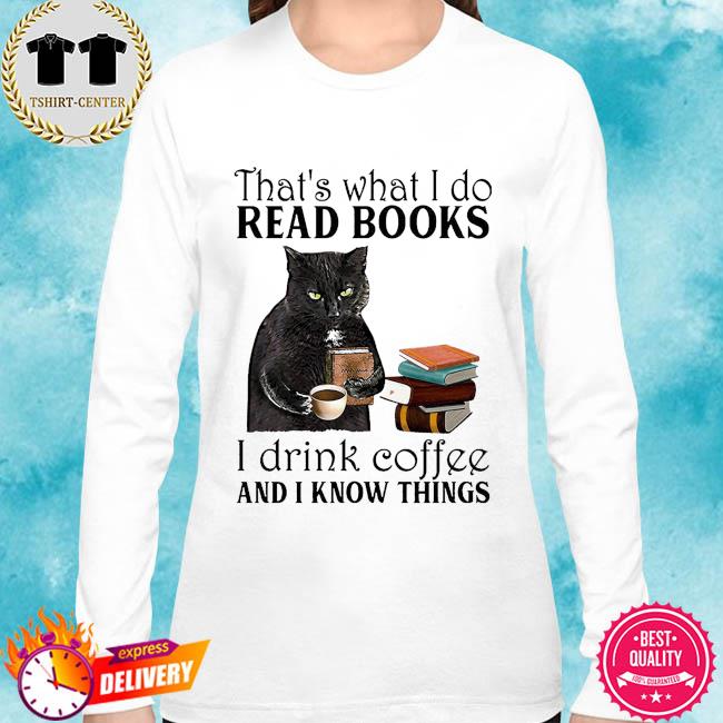 Good Quality That's What I Do I Read Books I Drink Coffee and I Know Things