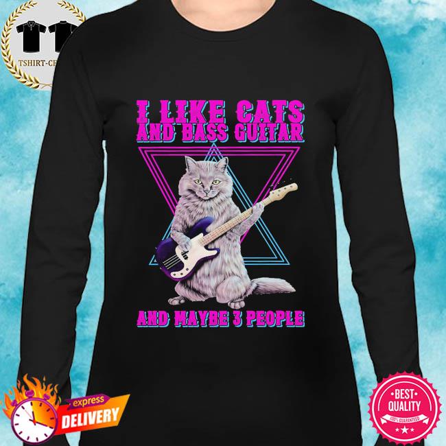 I Like Cats And Bass Guitar And Maybe 3 People Shirt Hoodie Sweater Long Sleeve And Tank Top