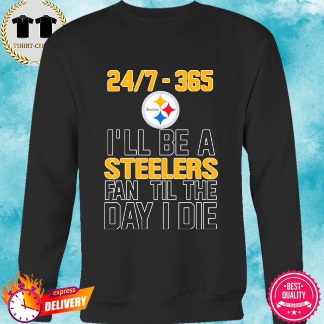 24 7 365 I'll be as Pittsburgh Steelers fan til the day I die