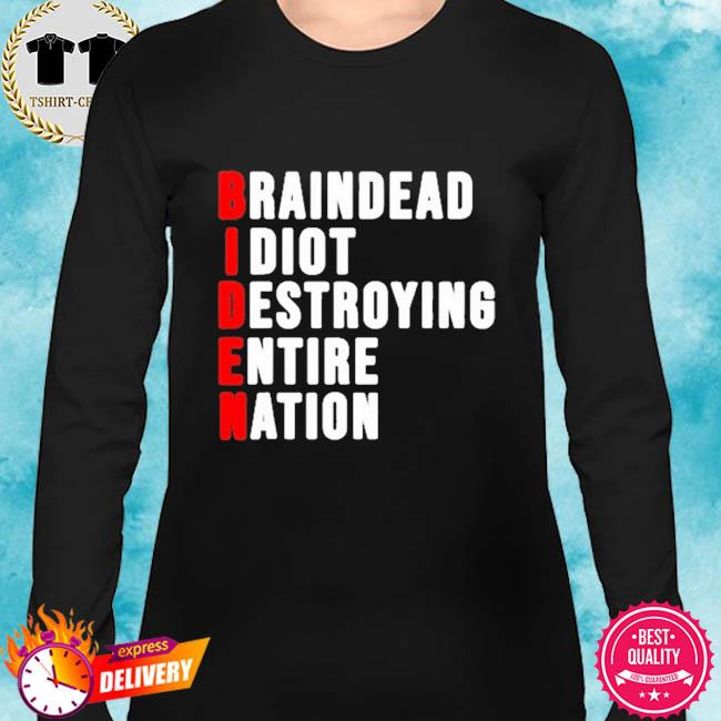 Narkoman udtrykkeligt Savvy Braindead idiot destroying entire nation shirt, hoodie, sweater, long  sleeve and tank top