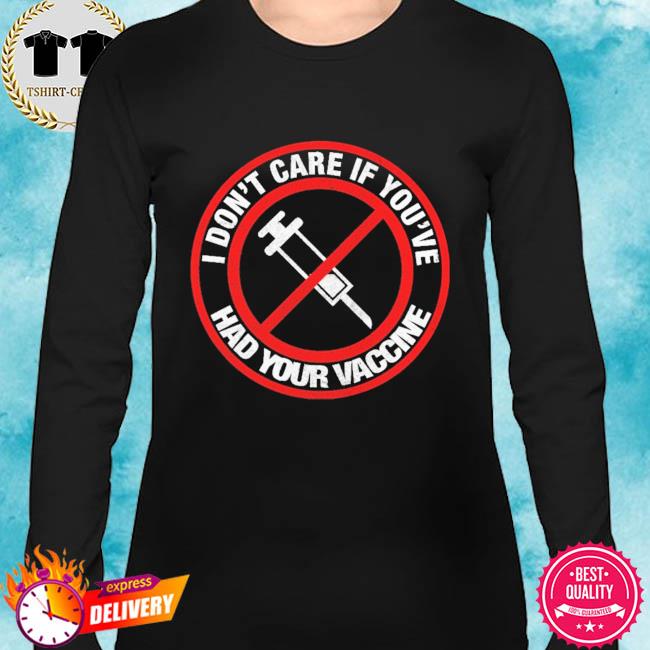 I Don T Care If You Ve Had Your Vaccine Shirt Hoodie Sweater Long Sleeve And Tank Top