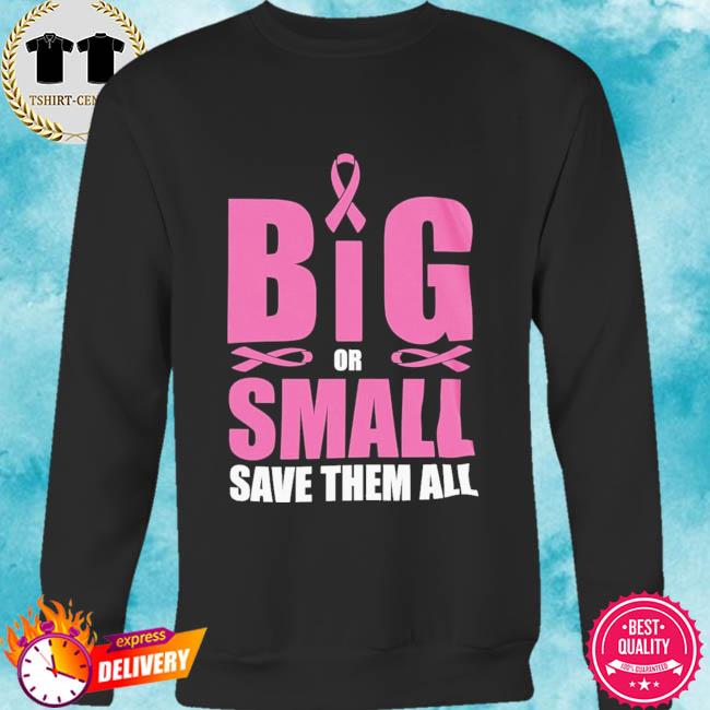 Big Or Small Save Them All Breast Cancer Shirt Hoodie Sweater Long Sleeve And Tank Top