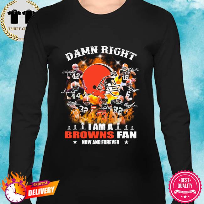 Damn Right Cleveland Browns I Am A Browns Fan Now And Forever T-Shirt