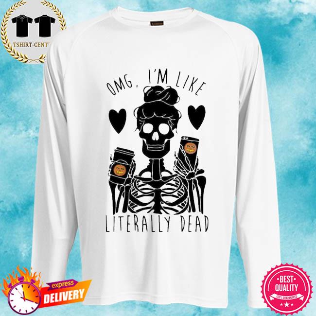 omg im like literally dead shirt