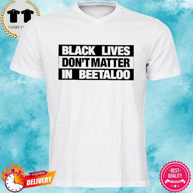 Black Lives Don't Matter In Beetaloo Shirt