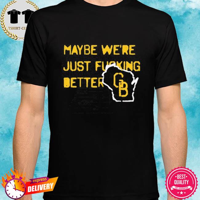 Green Bay Packer Maybe We're Just Better Nfl Shirt