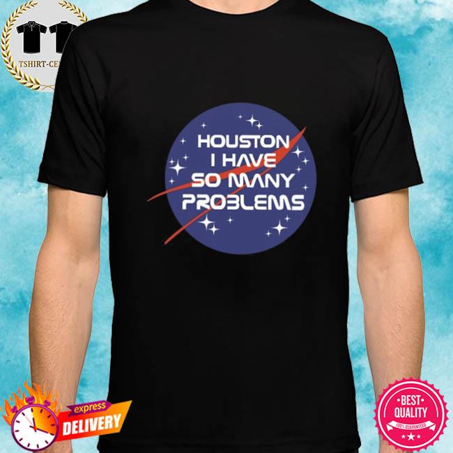 Houston I Have So Many Problems Nasa Funny Shirt