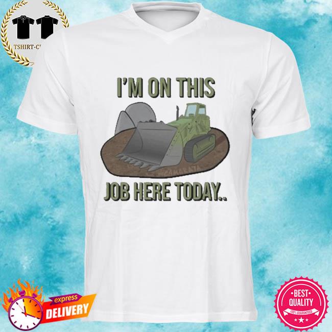 I'm On This Job Here Today Shirt