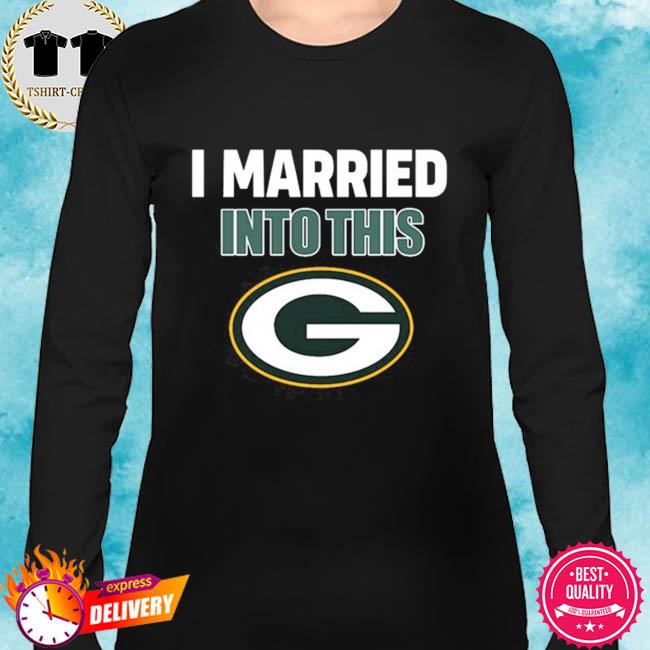 Green Bay Packers I Married Into This NFL 2022 shirt, hoodie, sweater, long  sleeve and tank top