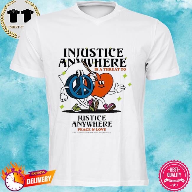 Injustice Anywhere Is A Threat To Peace And Love Shirt