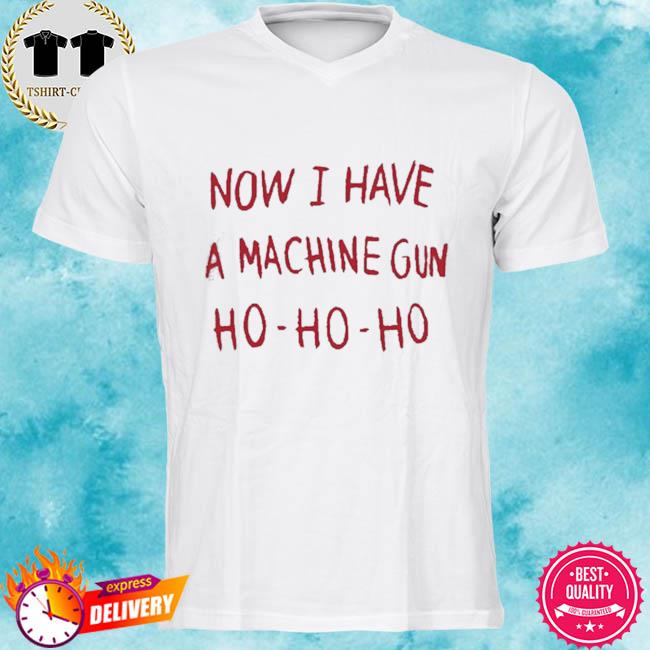 Now I Have A Machine Gun Ho-Ho-Ho Shirt