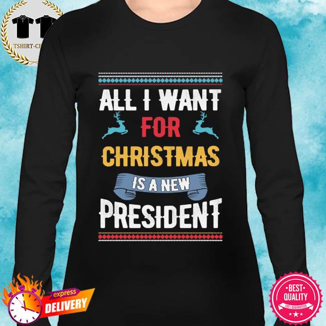 All I want for Christmas Is A New President Sweatshirt Ugly Christmas Sweater 