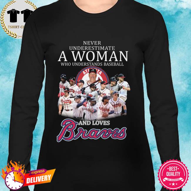 Never Underestimate A Woman Who Understands Baseball And Love Atlanta Braves  T-Shirt, hoodie, sweater, long sleeve and tank top