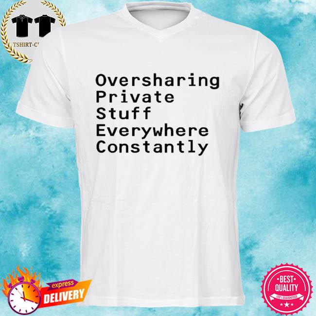 Oversharing Private Stuff Everywhere Constantly Shirt