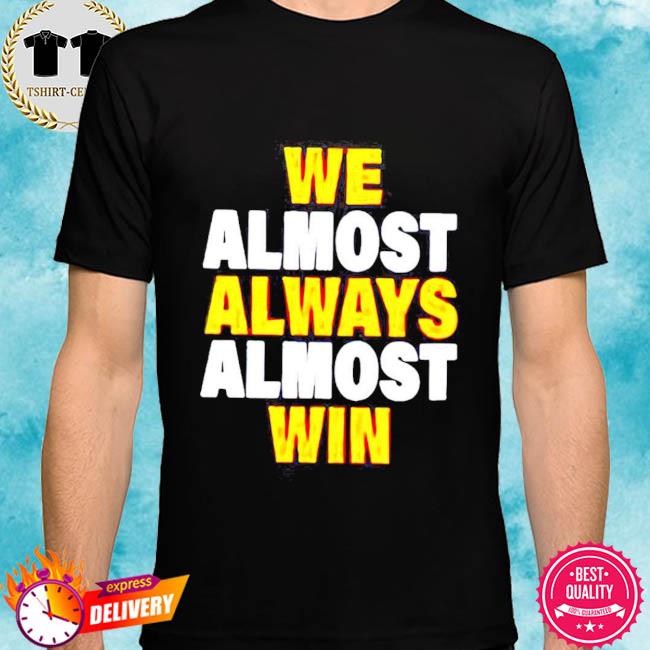 We almost always almost win shirt