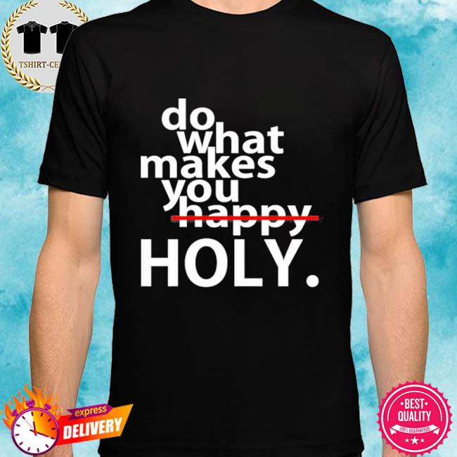 Do What Makes You Holy Shirt