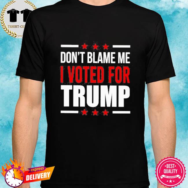 Don't Blame Me I Voted For Trump T Shirt