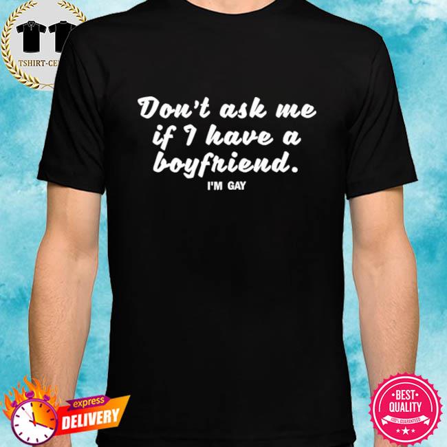 Don’t Ask Me If I Have Boyfriend I’m Gay Shirt