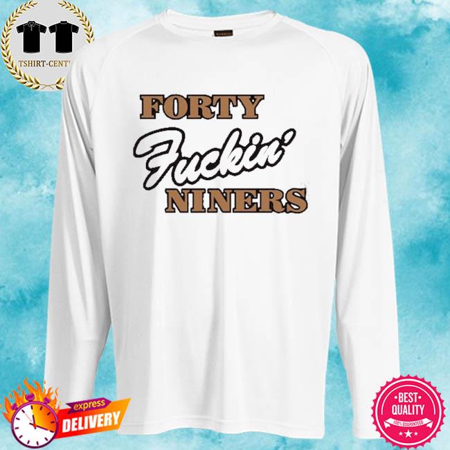 Forty fuckin' niners shirt, hoodie, sweater, long sleeve and tank top