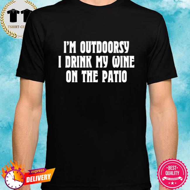 I’m Outdoorsy I Drink Wine On The Patio Shirt