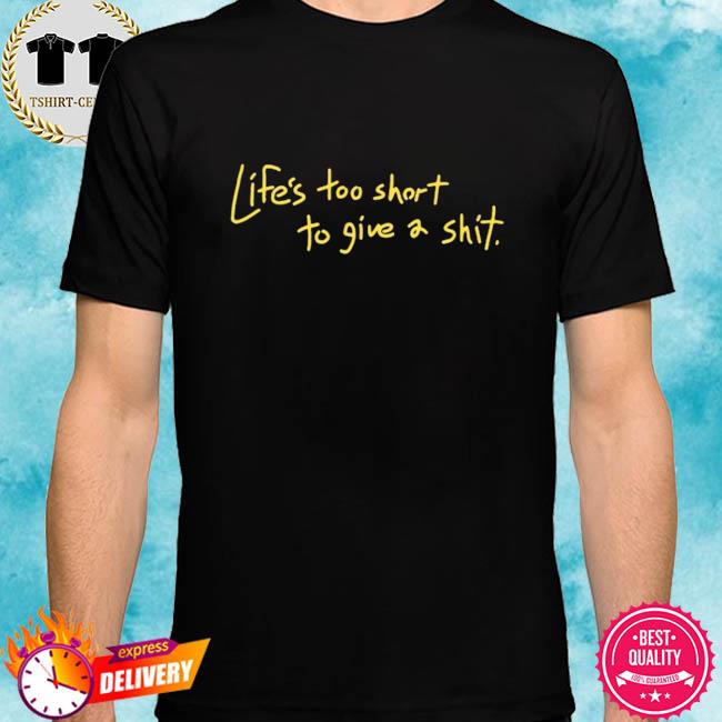 Life’s Too Short To Give A Shit T Shirt