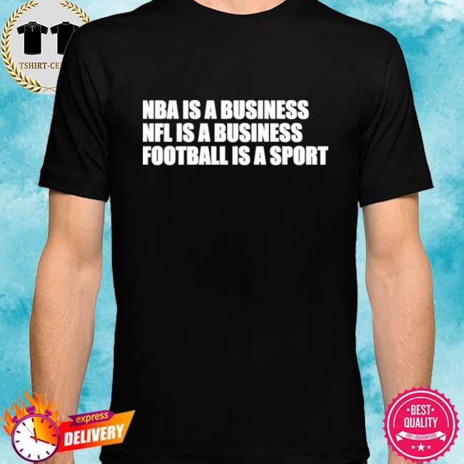 Nba Is A Business Nfl Is A Business Football Is A Sport Shirt
