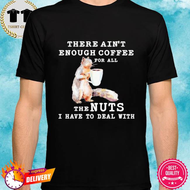 Squirrel there ain’t enough coffee for all the nuts shirt