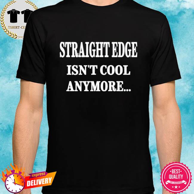 Straight Edge Isn’t Cool Anymore So What Outspoken Shirt