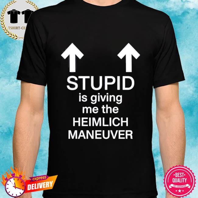 Stupid Is Giving Me The Heimlich Maneuver Shirt