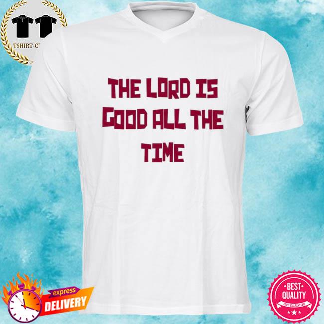 The Lord Is Good All The Time Shirt