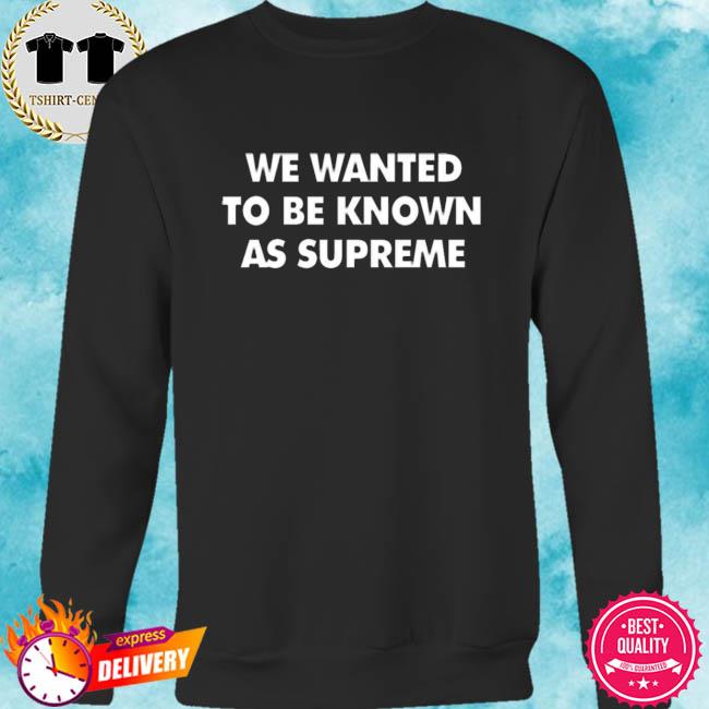 we wanted to be known as supreme hoodie