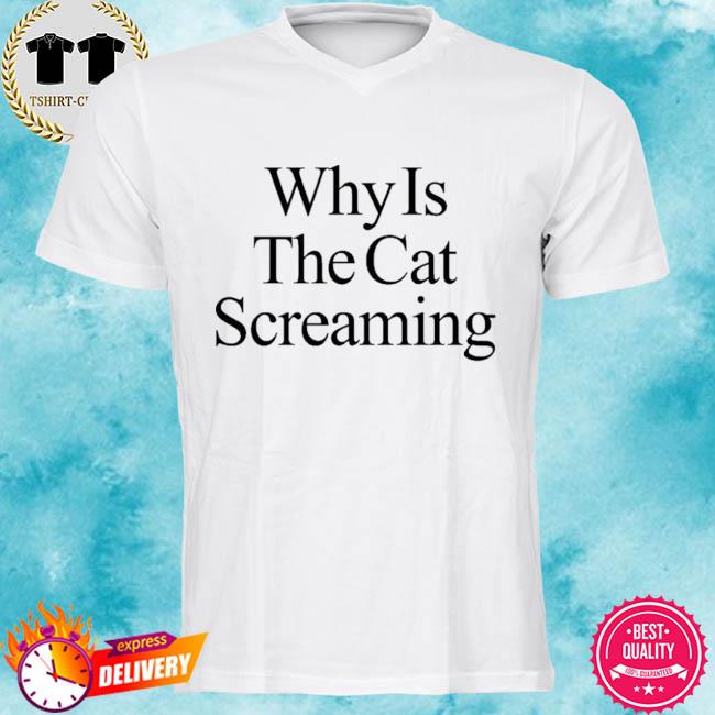 Why Is The Cat Screaming Shirt