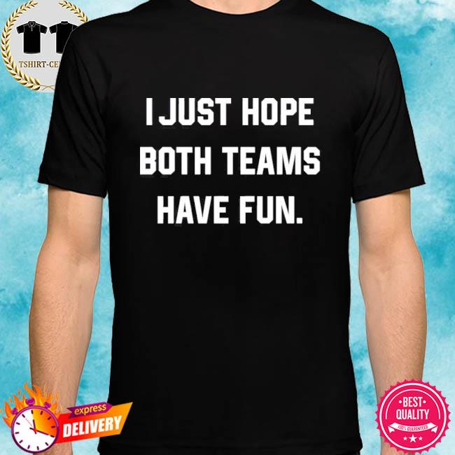 i just hope both teams had fun