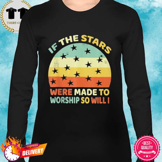 if the stars were made to worship t shirt