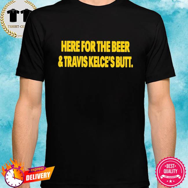 Here For The Beer And Travis Kelce's Butt Shirt