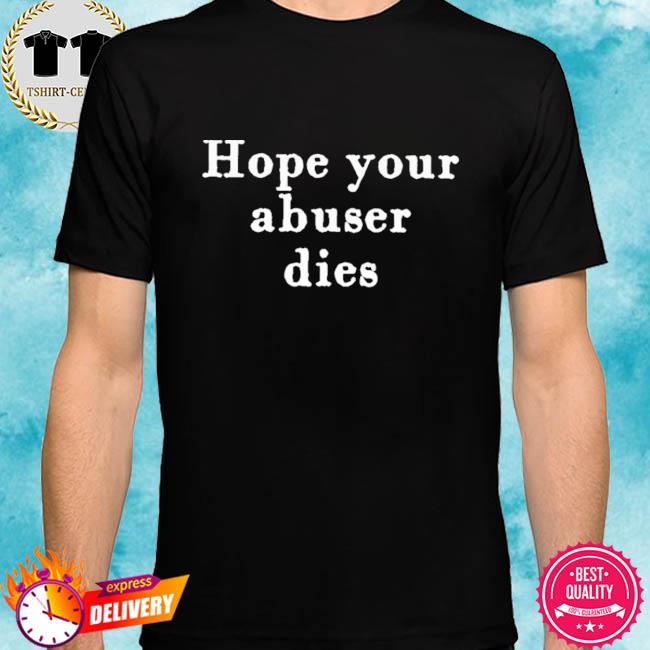 hope your abuser dies shirt