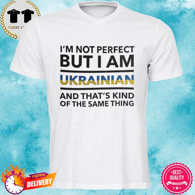 I'm not perfect but I am ukrainian and that's kind of the same thing shirt