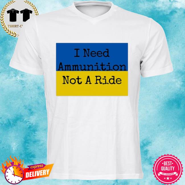 I Need Ammunition Not A Ride I Need Ammo Not A Ride Shirt